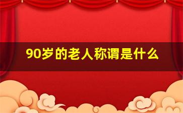 90岁的老人称谓是什么