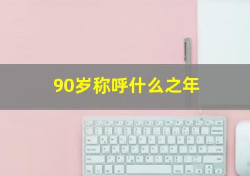 90岁称呼什么之年