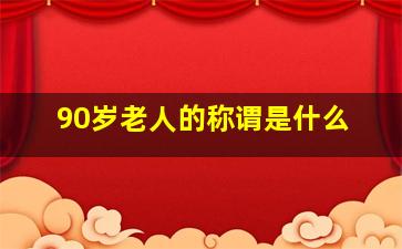 90岁老人的称谓是什么