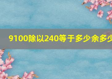 9100除以240等于多少余多少