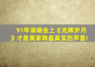 91年演唱会上《光辉岁月》才是黄家驹最真实的声音!