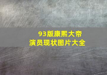 93版康熙大帝演员现状图片大全