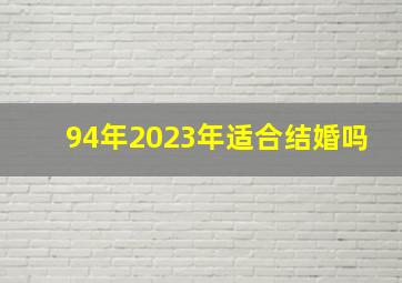 94年2023年适合结婚吗