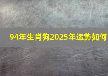 94年生肖狗2025年运势如何