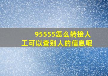 95555怎么转接人工可以查别人的信息呢