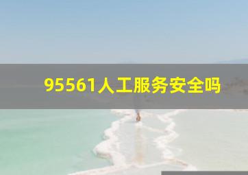 95561人工服务安全吗