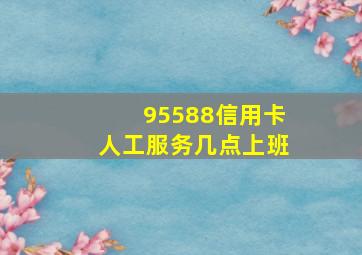 95588信用卡人工服务几点上班