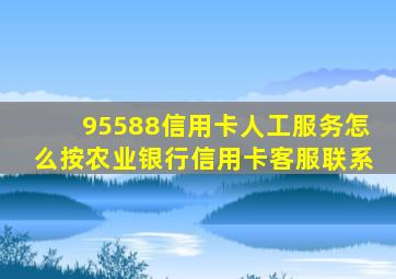 95588信用卡人工服务怎么按农业银行信用卡客服联系