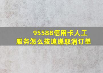 95588信用卡人工服务怎么按速递取消订单