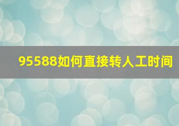 95588如何直接转人工时间