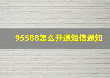 95588怎么开通短信通知