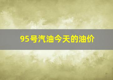 95号汽油今天的油价