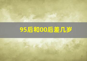 95后和00后差几岁