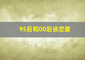 95后和00后谈恋爱