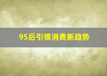 95后引领消费新趋势