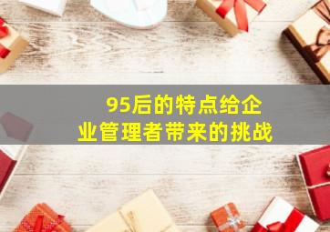 95后的特点给企业管理者带来的挑战