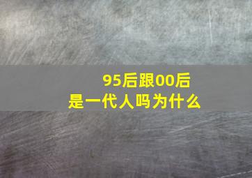 95后跟00后是一代人吗为什么