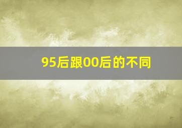 95后跟00后的不同