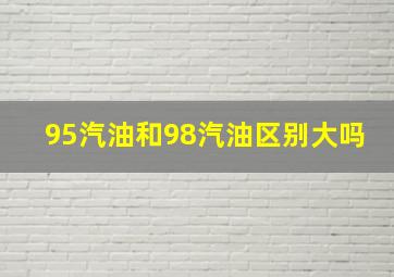 95汽油和98汽油区别大吗