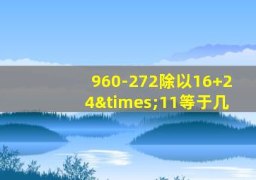 960-272除以16+24×11等于几