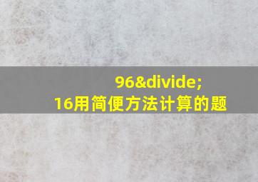 96÷16用简便方法计算的题