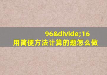 96÷16用简便方法计算的题怎么做