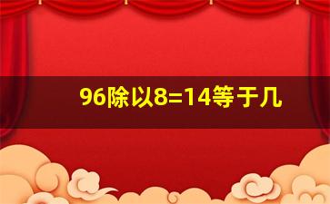 96除以8=14等于几