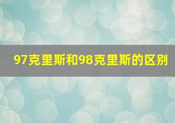 97克里斯和98克里斯的区别