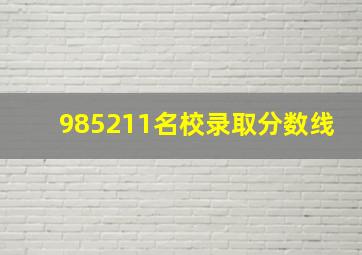 985211名校录取分数线