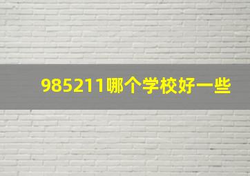 985211哪个学校好一些