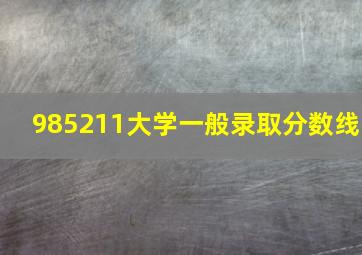 985211大学一般录取分数线