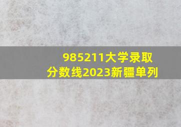 985211大学录取分数线2023新疆单列