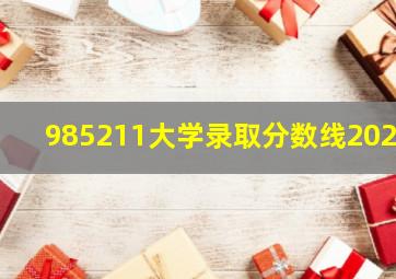 985211大学录取分数线2024