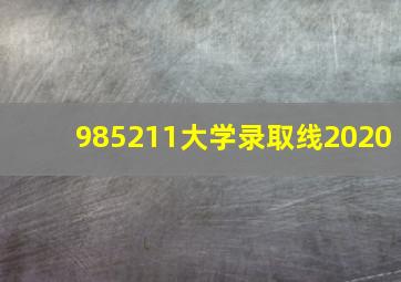 985211大学录取线2020