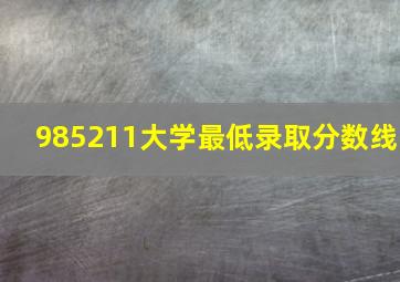 985211大学最低录取分数线