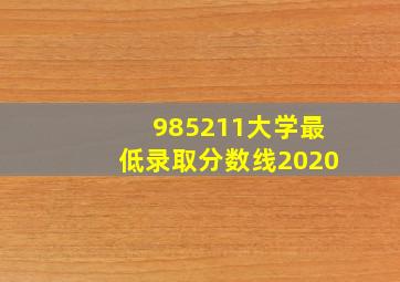 985211大学最低录取分数线2020