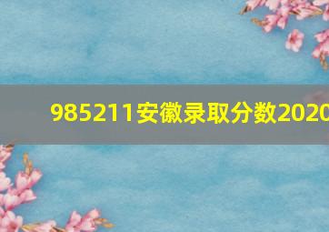 985211安徽录取分数2020