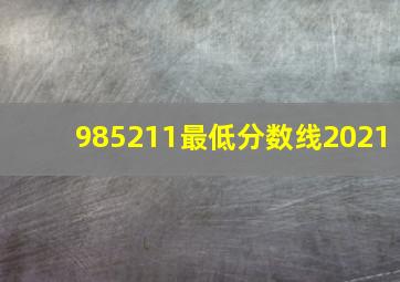 985211最低分数线2021