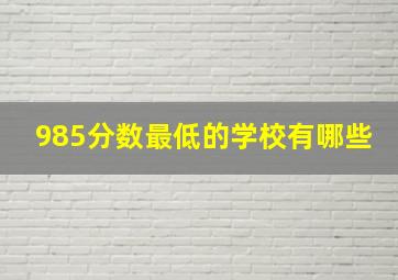 985分数最低的学校有哪些