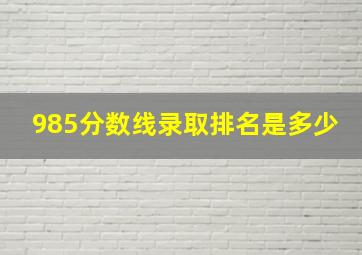 985分数线录取排名是多少