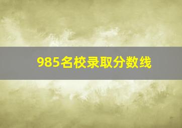 985名校录取分数线