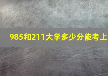 985和211大学多少分能考上