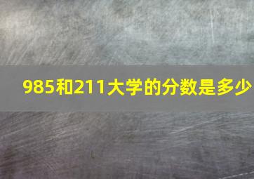 985和211大学的分数是多少