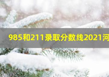 985和211录取分数线2021河南