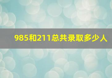 985和211总共录取多少人