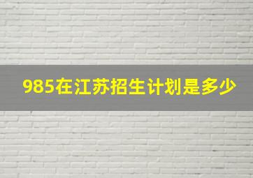 985在江苏招生计划是多少