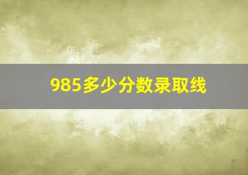 985多少分数录取线