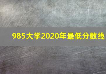 985大学2020年最低分数线