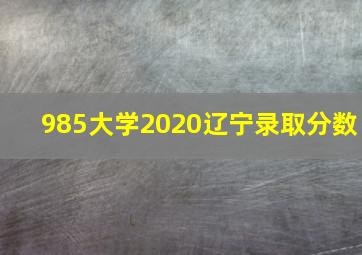 985大学2020辽宁录取分数