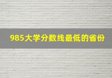 985大学分数线最低的省份